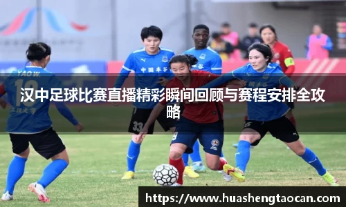 汉中足球比赛直播精彩瞬间回顾与赛程安排全攻略