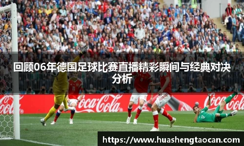 回顾06年德国足球比赛直播精彩瞬间与经典对决分析