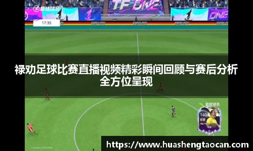 禄劝足球比赛直播视频精彩瞬间回顾与赛后分析全方位呈现