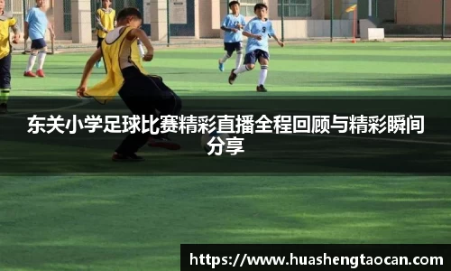 东关小学足球比赛精彩直播全程回顾与精彩瞬间分享