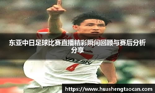 东亚中日足球比赛直播精彩瞬间回顾与赛后分析分享