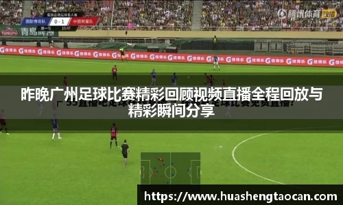 昨晚广州足球比赛精彩回顾视频直播全程回放与精彩瞬间分享