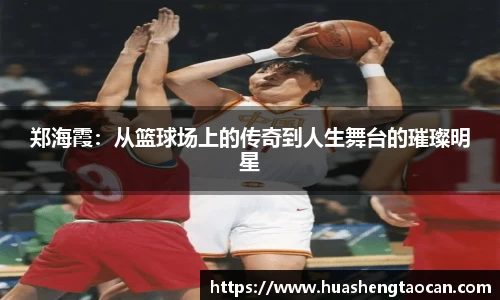 郑海霞：从篮球场上的传奇到人生舞台的璀璨明星