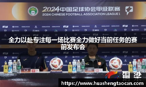 全力以赴专注每一场比赛全力做好当前任务的赛前发布会