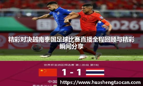 精彩对决越南泰国足球比赛直播全程回顾与精彩瞬间分享