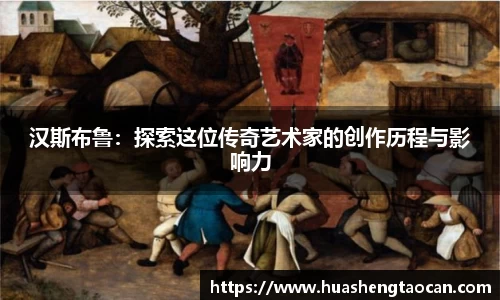 汉斯布鲁：探索这位传奇艺术家的创作历程与影响力