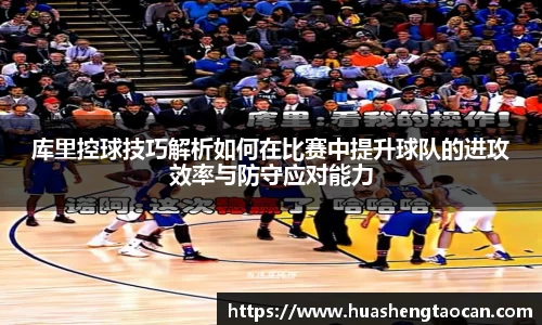 库里控球技巧解析如何在比赛中提升球队的进攻效率与防守应对能力