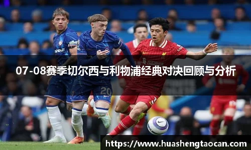07-08赛季切尔西与利物浦经典对决回顾与分析