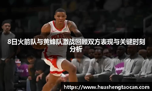 8日火箭队与黄蜂队激战回顾双方表现与关键时刻分析