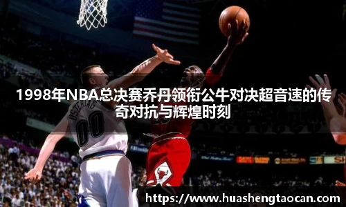 1998年NBA总决赛乔丹领衔公牛对决超音速的传奇对抗与辉煌时刻