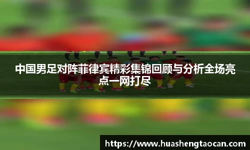 中国男足对阵菲律宾精彩集锦回顾与分析全场亮点一网打尽