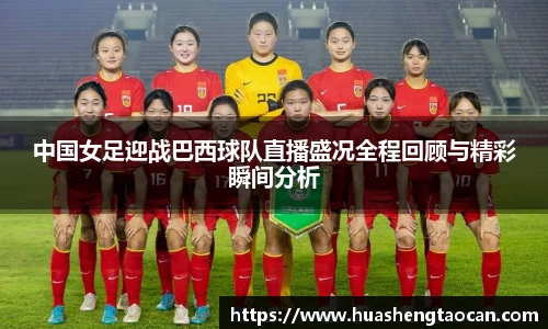 中国女足迎战巴西球队直播盛况全程回顾与精彩瞬间分析