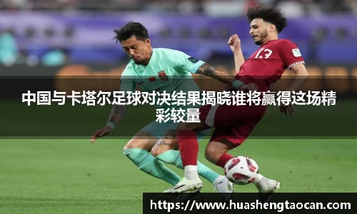 中国与卡塔尔足球对决结果揭晓谁将赢得这场精彩较量